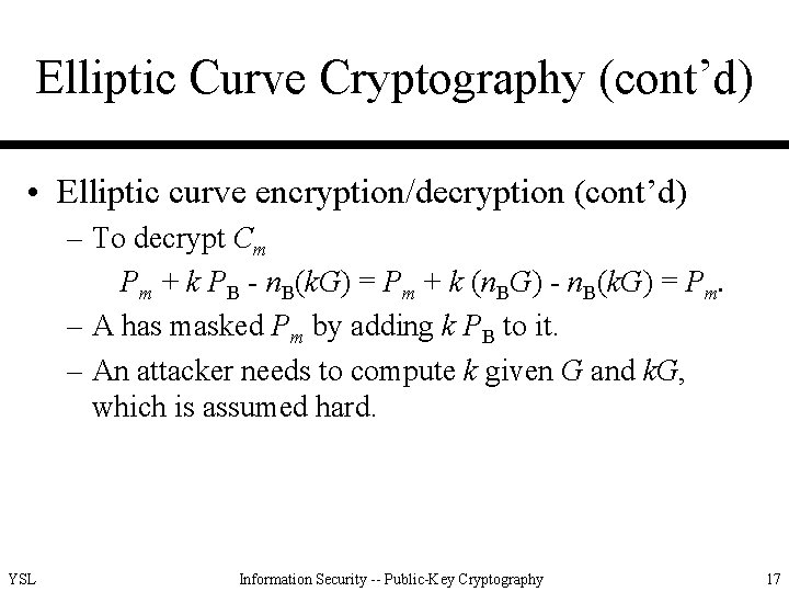 Elliptic Curve Cryptography (cont’d) • Elliptic curve encryption/decryption (cont’d) – To decrypt Cm Pm