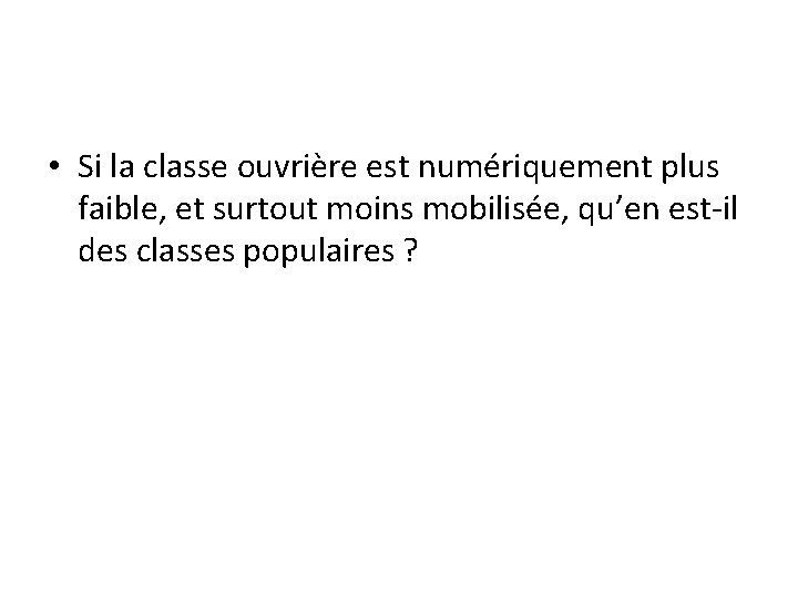  • Si la classe ouvrière est numériquement plus faible, et surtout moins mobilisée,