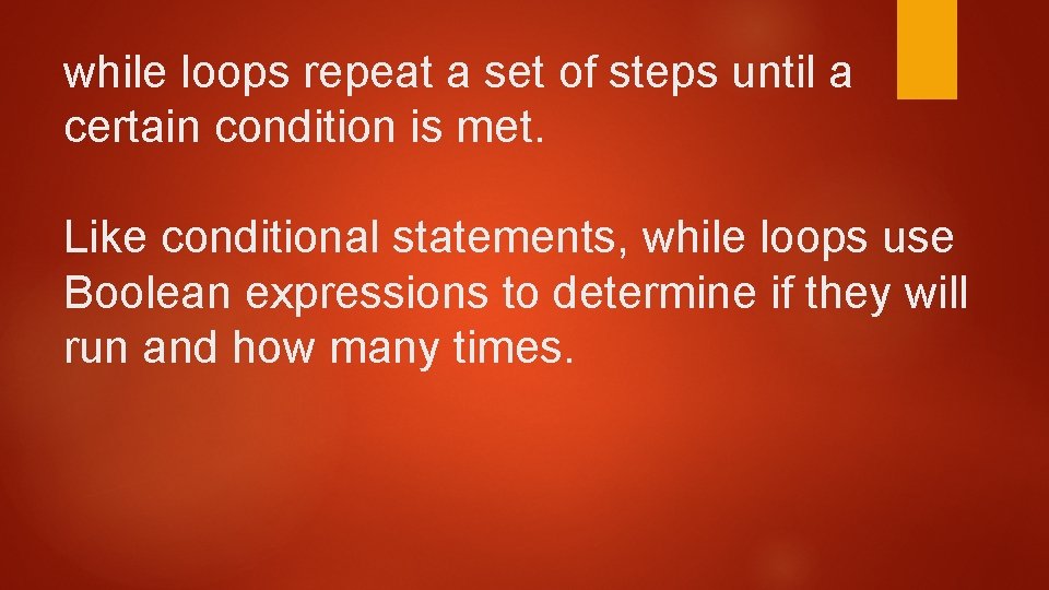 while loops repeat a set of steps until a certain condition is met. Like