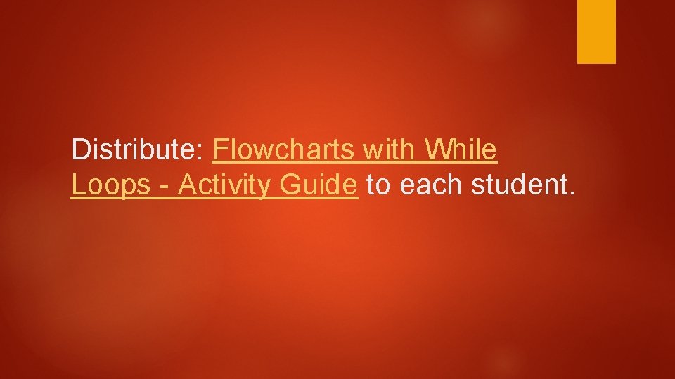 Distribute: Flowcharts with While Loops - Activity Guide to each student. 