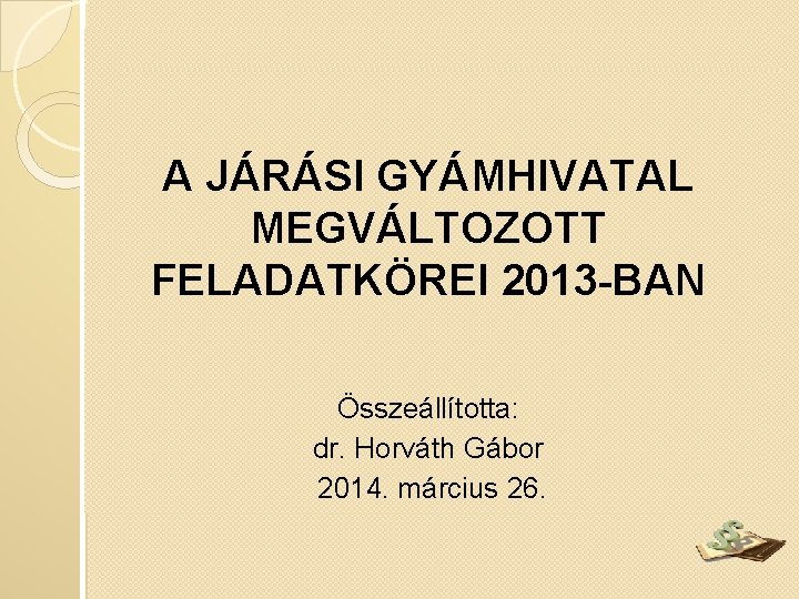 A JÁRÁSI GYÁMHIVATAL MEGVÁLTOZOTT FELADATKÖREI 2013 -BAN Összeállította: dr. Horváth Gábor 2014. március 26.