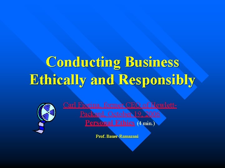 Conducting Business Ethically and Responsibly Carl Fiorina, former CEO of Hewlett. Packard, October 19,