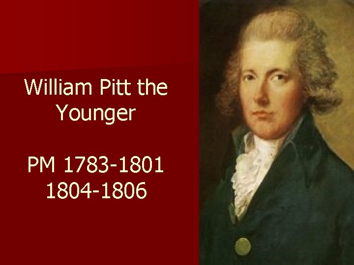 William Pitt the Younger PM 1783 -1801 1804 -1806 