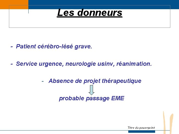 Les donneurs - Patient cérébro-lésé grave. - Service urgence, neurologie usinv, réanimation. - Absence