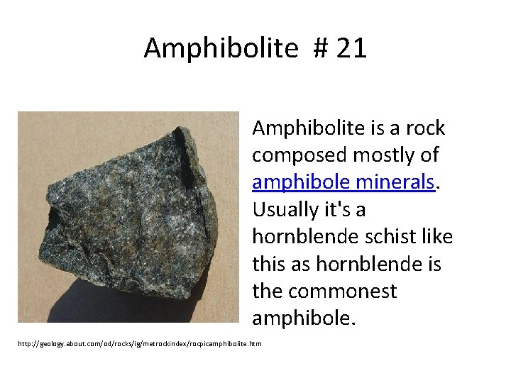 Amphibolite # 21 Amphibolite is a rock composed mostly of amphibole minerals. Usually it's