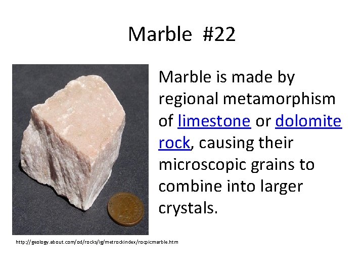 Marble #22 Marble is made by regional metamorphism of limestone or dolomite rock, causing