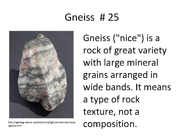Gneiss # 25 http: //geology. about. com/od/rocks/ig/metrockindex/rocpi cgneiss. htm Gneiss ("nice") is a rock