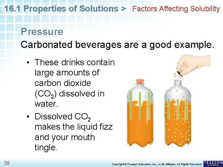 16. 1 Properties of Solutions > Factors Affecting Solubility Pressure Carbonated beverages are a