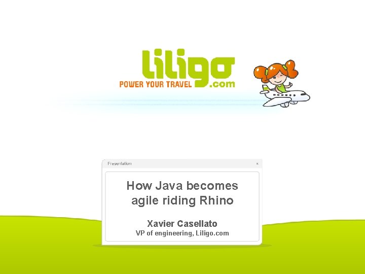 How Java becomes agile riding Rhino Xavier Casellato VP of engineering, Liligo. com 