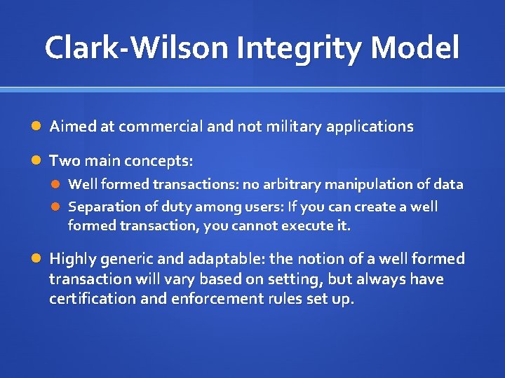 Clark-Wilson Integrity Model Aimed at commercial and not military applications Two main concepts: Well