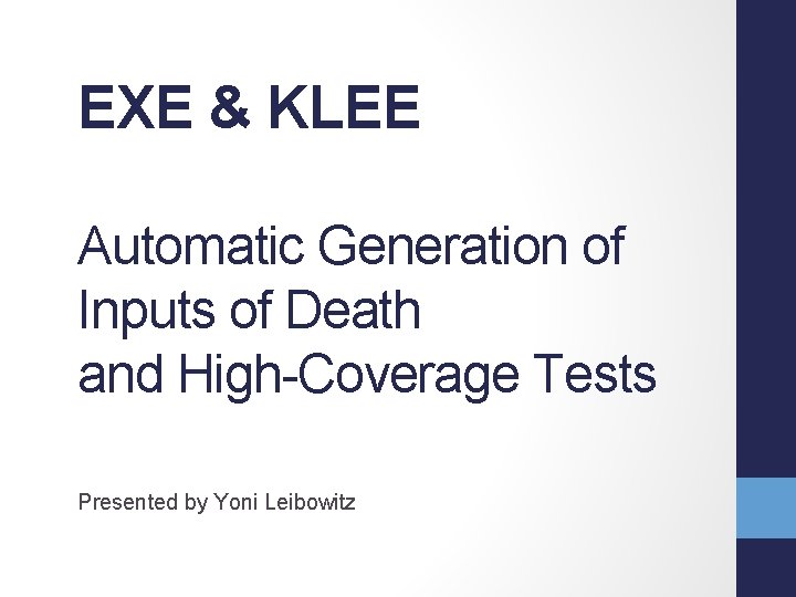 EXE & KLEE Automatic Generation of Inputs of Death and High-Coverage Tests Presented by