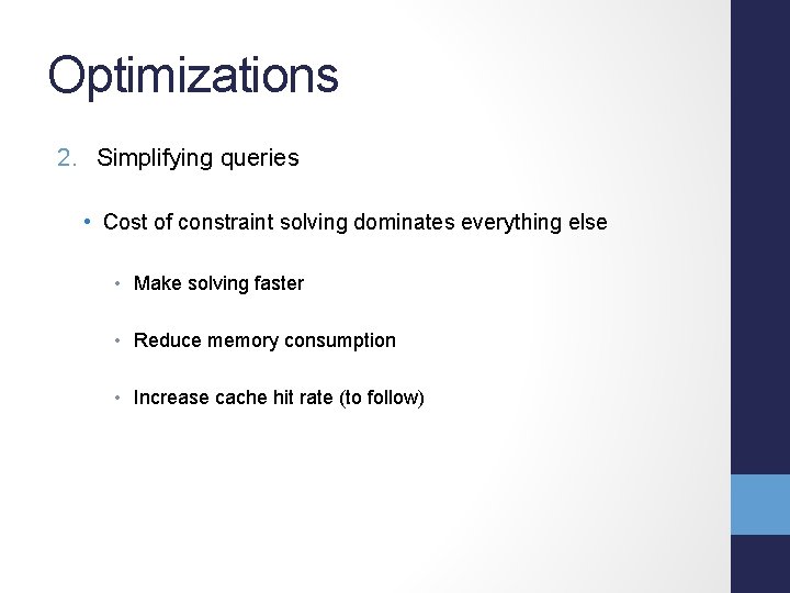 Optimizations 2. Simplifying queries • Cost of constraint solving dominates everything else • Make