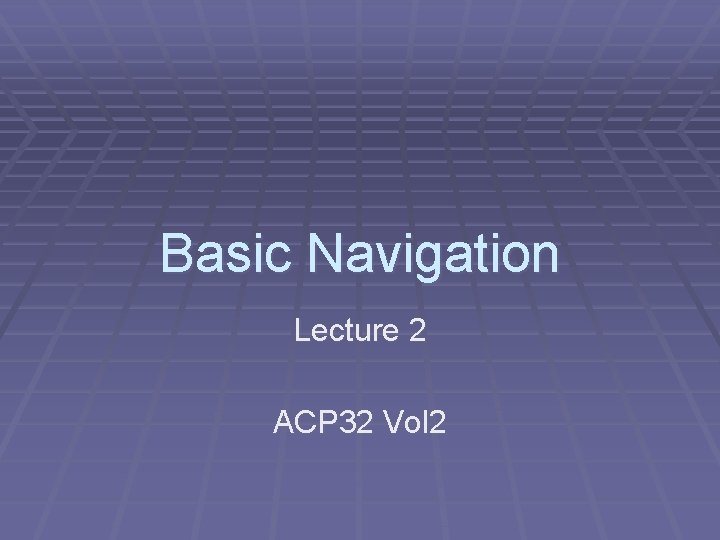 Basic Navigation Lecture 2 ACP 32 Vol 2 