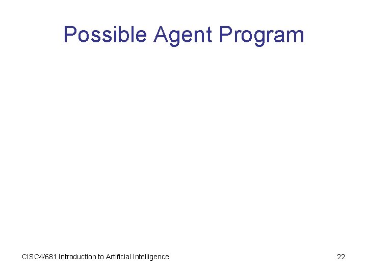 Possible Agent Program CISC 4/681 Introduction to Artificial Intelligence 22 Possible Agent Program CISC 4/681 Introduction to Artificial Intelligence 22