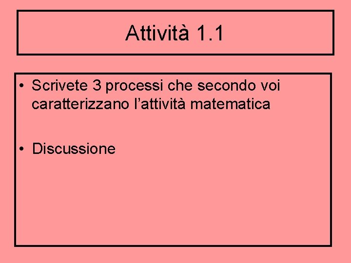 Attività 1. 1 • Scrivete 3 processi che secondo voi caratterizzano l’attività matematica •