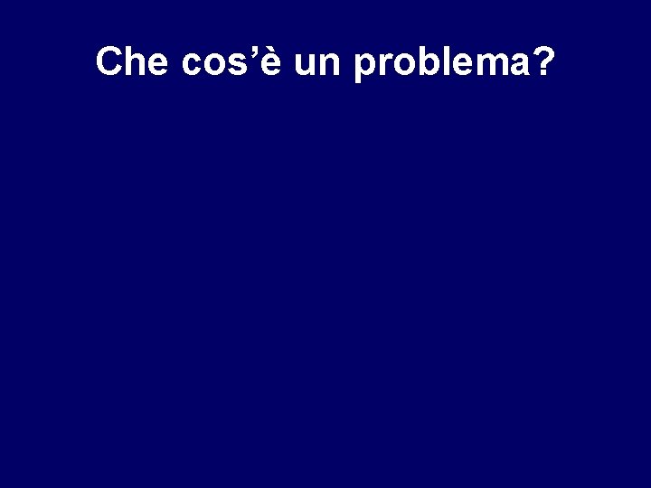 Che cos’è un problema? 