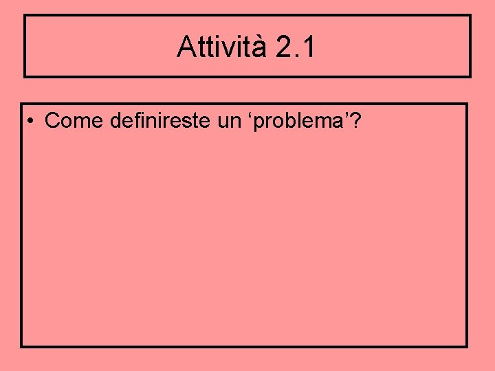 Attività 2. 1 • Come definireste un ‘problema’? 