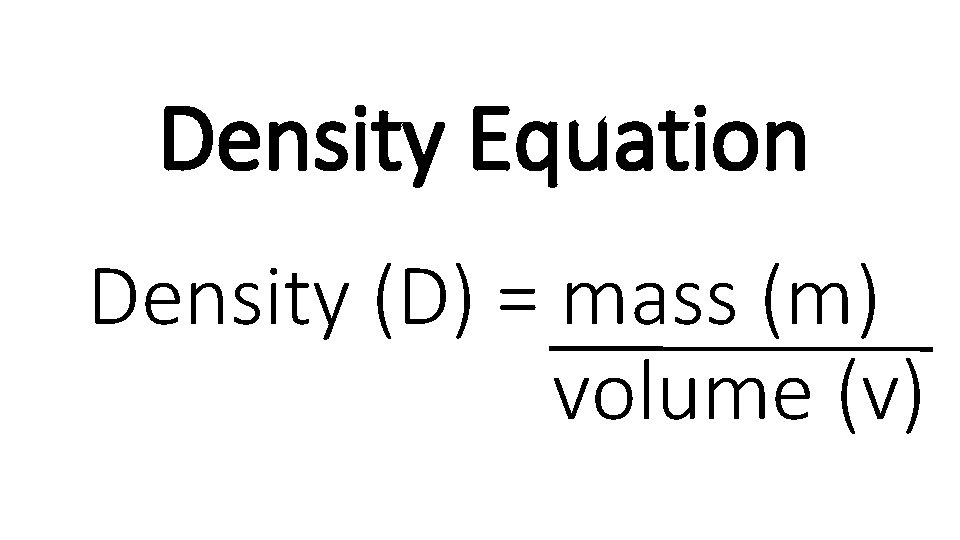 Density Equation Density (D) = mass (m) volume (v) 