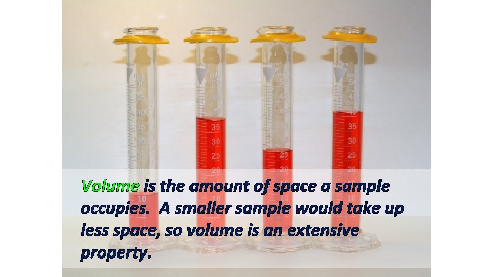 Volume is the amount of space a sample occupies. A smaller sample would take