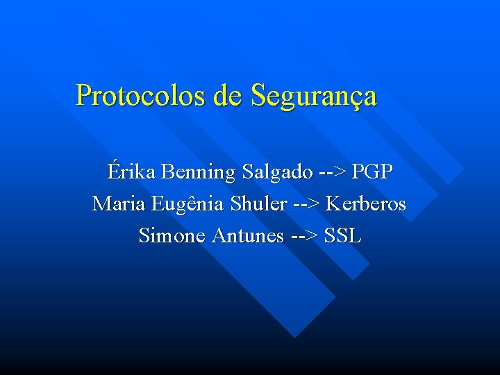 Protocolos de Segurança Érika Benning Salgado --> PGP Maria Eugênia Shuler --> Kerberos Simone