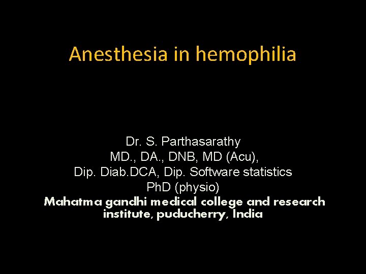 Anesthesia in hemophilia Dr. S. Parthasarathy MD. , DA. , DNB, MD (Acu), Dip.