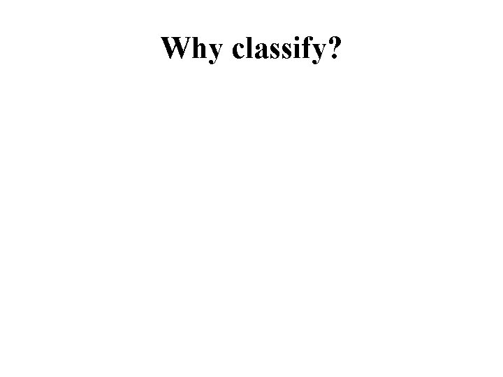 Why classify? 