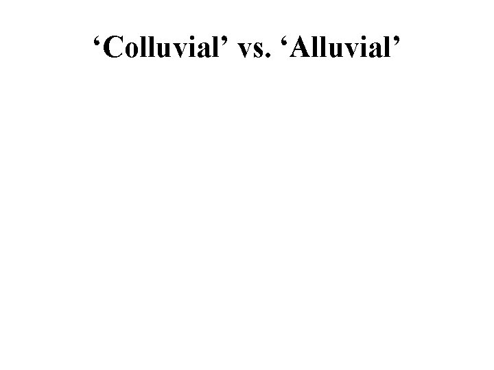 ‘Colluvial’ vs. ‘Alluvial’ Colluvial: unorganized and poorly sorted deposits at the base of a