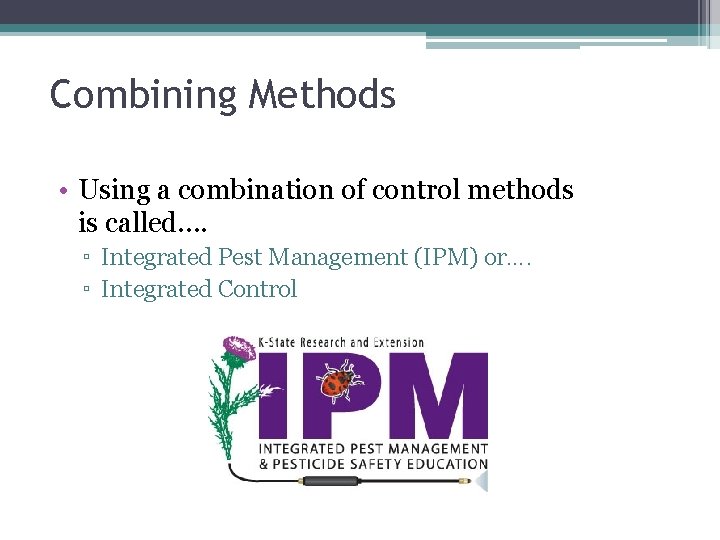 Combining Methods • Using a combination of control methods is called…. ▫ Integrated Pest