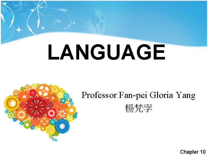 LANGUAGE Language Professor Fan-pei Gloria Yang 楊梵孛 Chapter 10 LANGUAGE Language Professor Fan-pei Gloria Yang 楊梵孛 Chapter 10