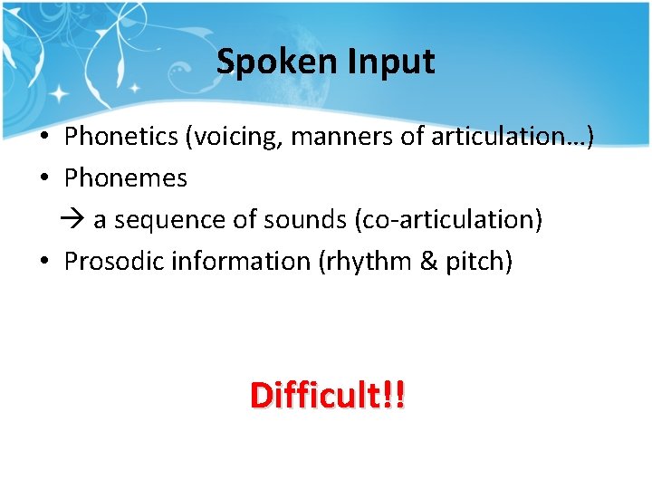 Spoken Input • Phonetics (voicing, manners of articulation…) • Phonemes a sequence of sounds Spoken Input • Phonetics (voicing, manners of articulation…) • Phonemes a sequence of sounds