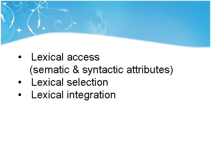 • Lexical access (sematic & syntactic attributes) • Lexical selection • Lexical integration • Lexical access (sematic & syntactic attributes) • Lexical selection • Lexical integration