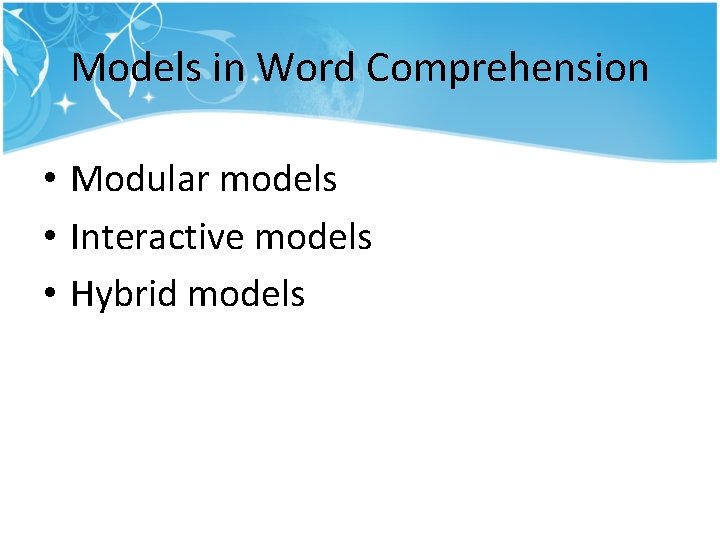 Models in Word Comprehension • Modular models • Interactive models • Hybrid models Models in Word Comprehension • Modular models • Interactive models • Hybrid models