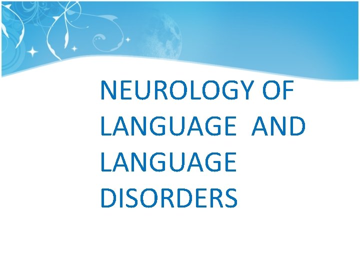 NEUROLOGY OF LANGUAGE AND LANGUAGE DISORDERS NEUROLOGY OF LANGUAGE AND LANGUAGE DISORDERS