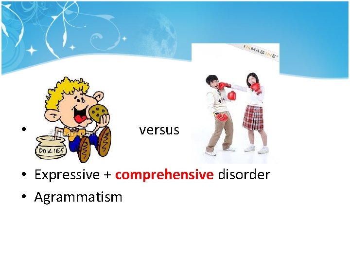• versus • Expressive + comprehensive disorder • Agrammatism • versus • Expressive + comprehensive disorder • Agrammatism
