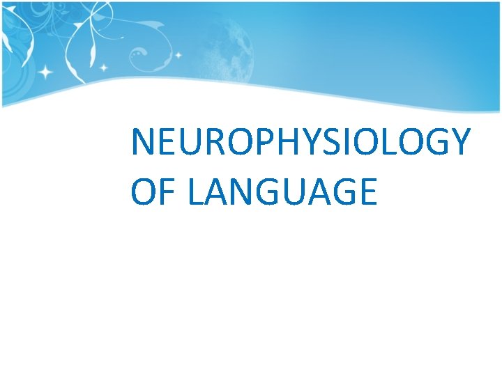 NEUROPHYSIOLOGY OF LANGUAGE NEUROPHYSIOLOGY OF LANGUAGE