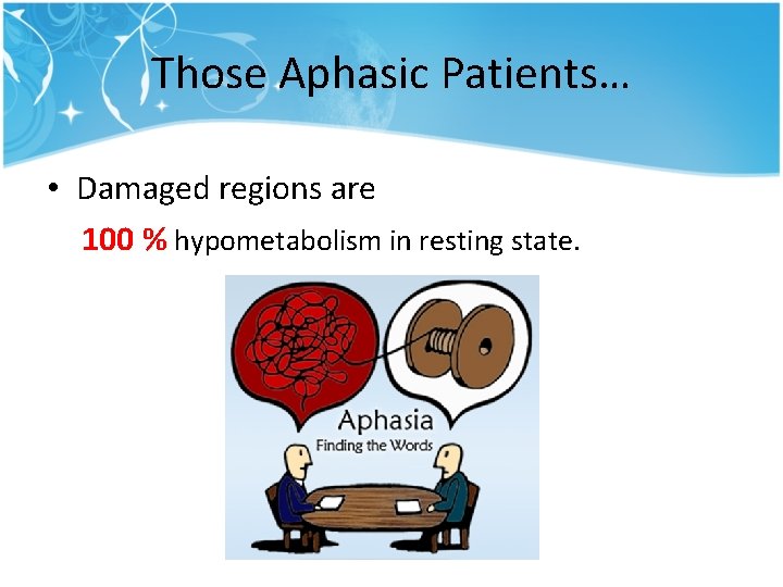Those Aphasic Patients… • Damaged regions are 100 % hypometabolism in resting state. Those Aphasic Patients… • Damaged regions are 100 % hypometabolism in resting state.