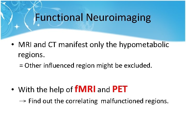 Functional Neuroimaging • MRI and CT manifest only the hypometabolic regions. = Other influenced Functional Neuroimaging • MRI and CT manifest only the hypometabolic regions. = Other influenced