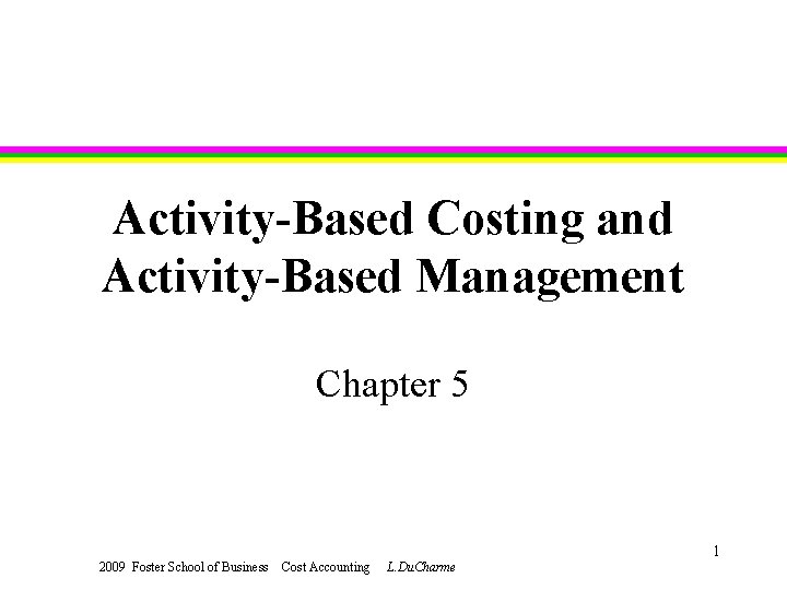 Activity-Based Costing and Activity-Based Management Chapter 5 1 2009 Foster School of Business Cost