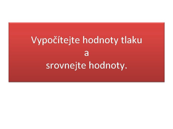 Vypočítejte hodnoty tlaku a srovnejte hodnoty. 