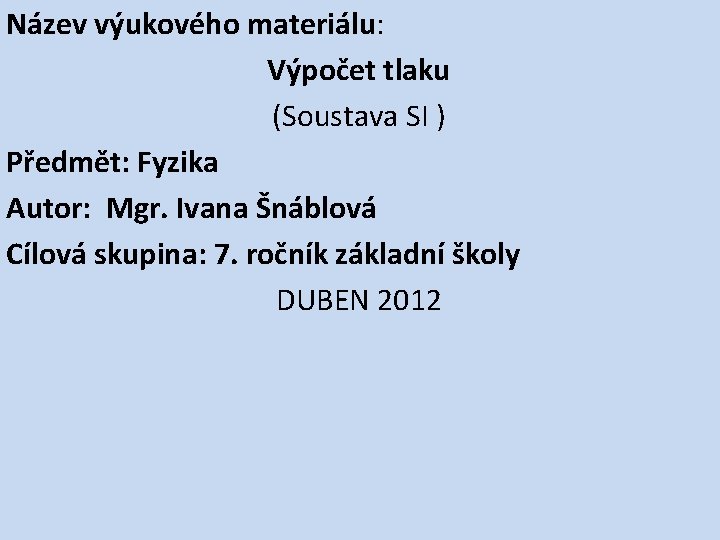 Název výukového materiálu: Výpočet tlaku (Soustava SI ) Předmět: Fyzika Autor: Mgr. Ivana Šnáblová