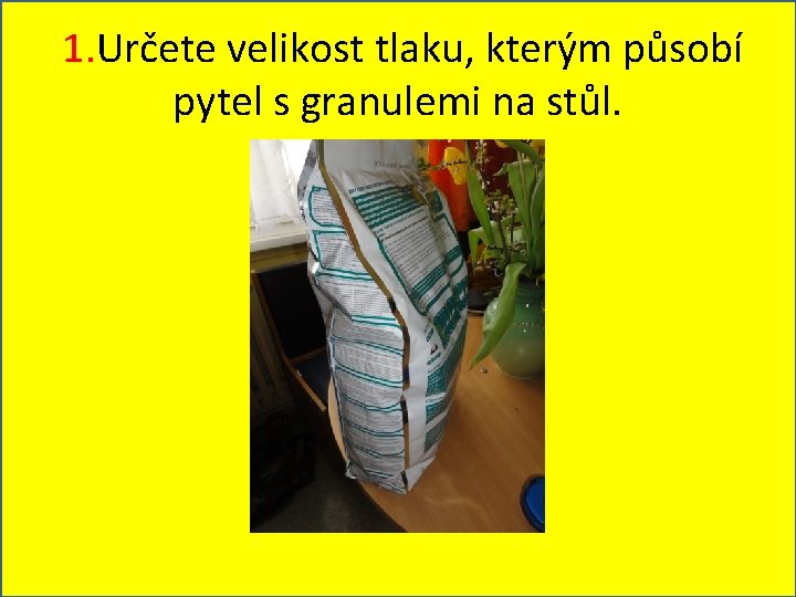  1. Určete velikost tlaku, kterým působí pytel s granulemi na stůl. 