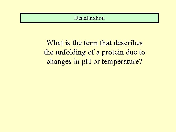 Denaturation What is the term that describes the unfolding of a protein due to