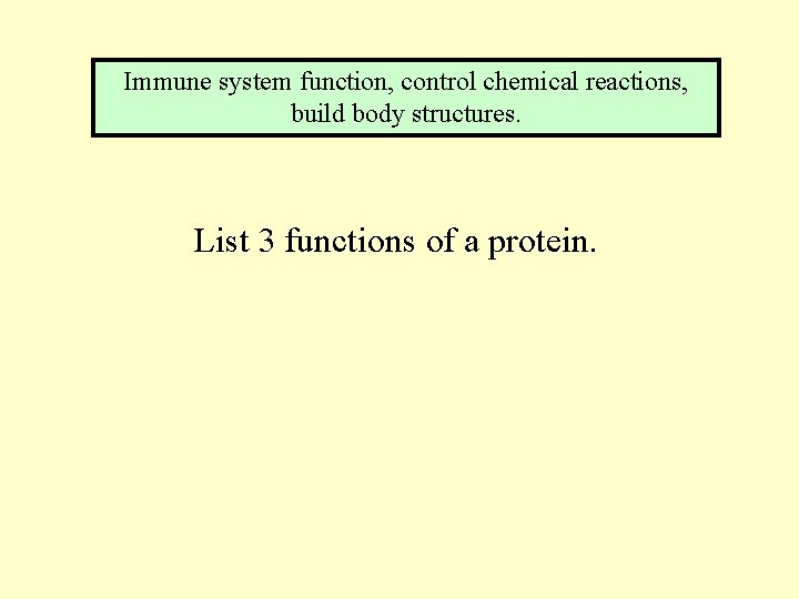 Immune system function, control chemical reactions, build body structures. List 3 functions of a
