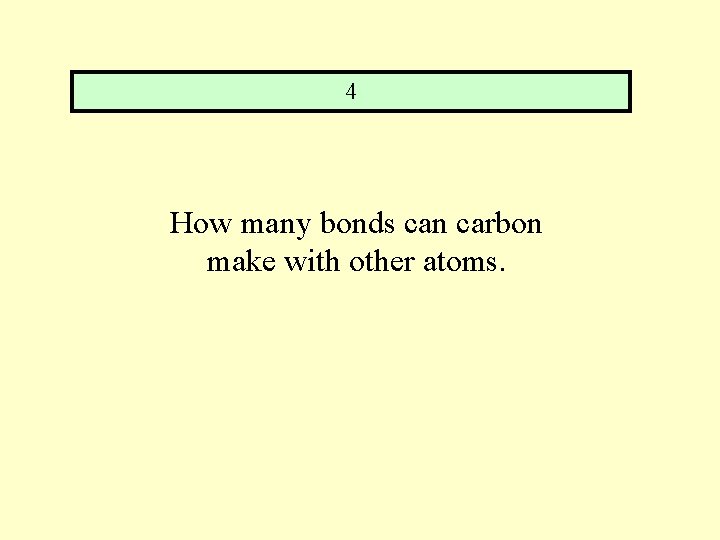 4 How many bonds can carbon make with other atoms. 
