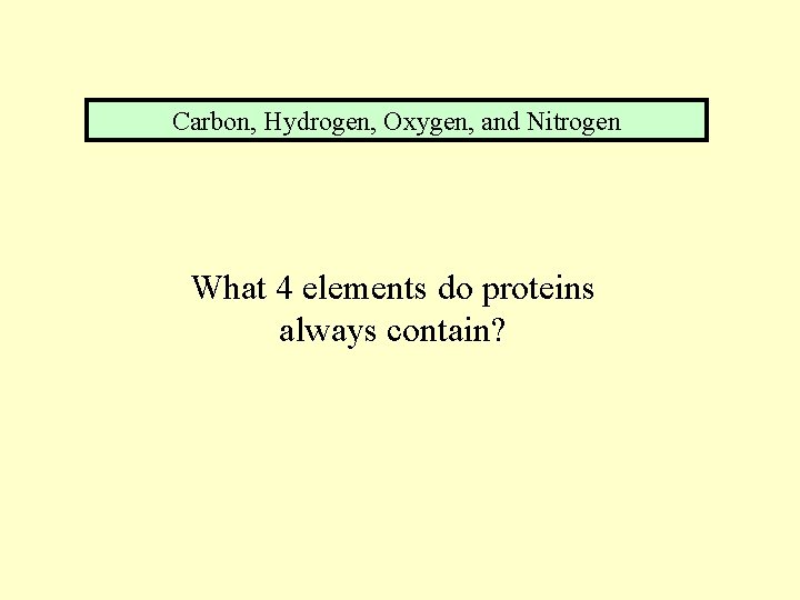 Carbon, Hydrogen, Oxygen, and Nitrogen What 4 elements do proteins always contain? 