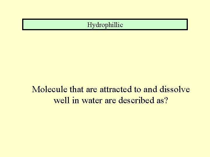 Hydrophillic Molecule that are attracted to and dissolve well in water are described as?