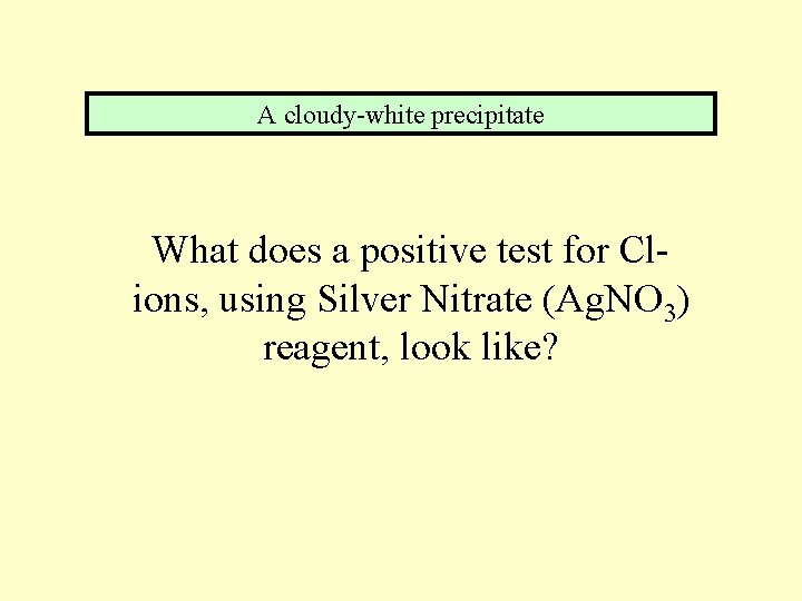 A cloudy-white precipitate What does a positive test for Clions, using Silver Nitrate (Ag.