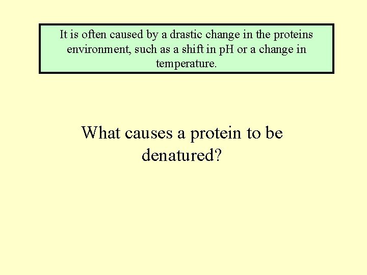 It is often caused by a drastic change in the proteins environment, such as