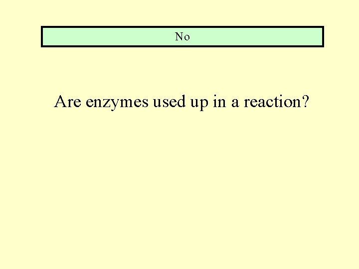 No Are enzymes used up in a reaction? 