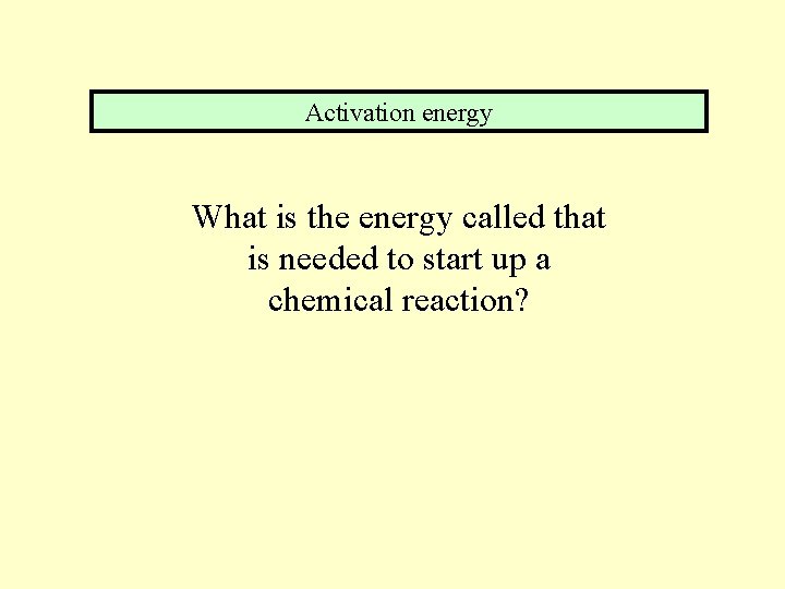 Activation energy What is the energy called that is needed to start up a